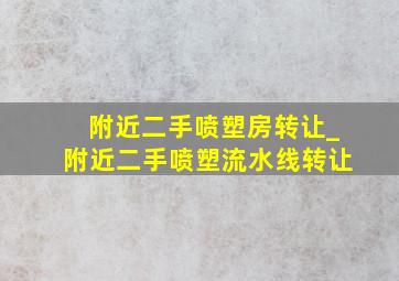 附近二手喷塑房转让_附近二手喷塑流水线转让