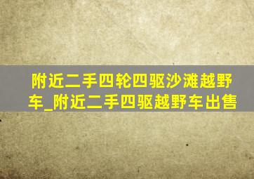 附近二手四轮四驱沙滩越野车_附近二手四驱越野车出售