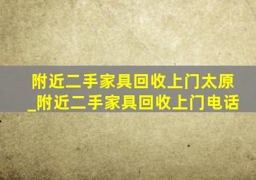 附近二手家具回收上门太原_附近二手家具回收上门电话