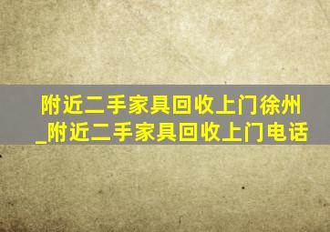 附近二手家具回收上门徐州_附近二手家具回收上门电话