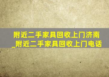 附近二手家具回收上门济南_附近二手家具回收上门电话