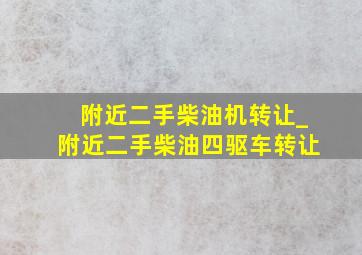 附近二手柴油机转让_附近二手柴油四驱车转让