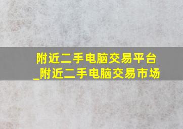 附近二手电脑交易平台_附近二手电脑交易市场