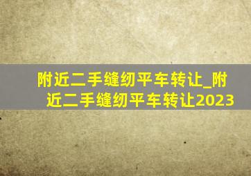 附近二手缝纫平车转让_附近二手缝纫平车转让2023