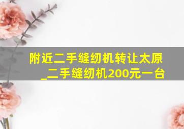 附近二手缝纫机转让太原_二手缝纫机200元一台