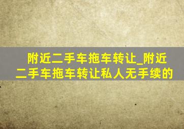 附近二手车拖车转让_附近二手车拖车转让私人无手续的