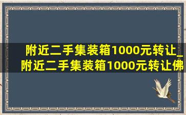 附近二手集装箱1000元转让_附近二手集装箱1000元转让佛山