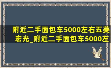 附近二手面包车5000左右五菱宏光_附近二手面包车5000左右五菱荣光