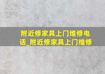 附近修家具上门维修电话_附近修家具上门维修