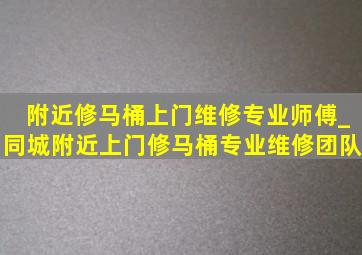 附近修马桶上门维修专业师傅_同城附近上门修马桶专业维修团队