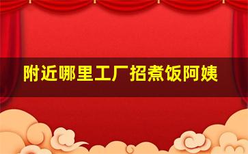 附近哪里工厂招煮饭阿姨