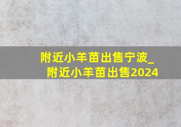 附近小羊苗出售宁波_附近小羊苗出售2024