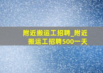 附近搬运工招聘_附近搬运工招聘500一天