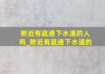 附近有疏通下水道的人吗_附近有疏通下水道的