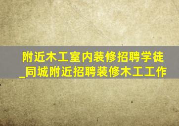 附近木工室内装修招聘学徒_同城附近招聘装修木工工作