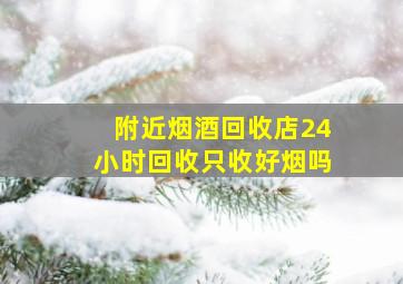 附近烟酒回收店24小时回收只收好烟吗