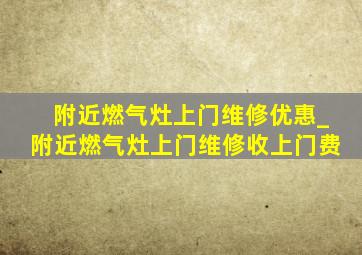 附近燃气灶上门维修优惠_附近燃气灶上门维修收上门费