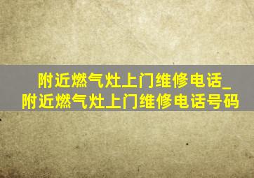 附近燃气灶上门维修电话_附近燃气灶上门维修电话号码