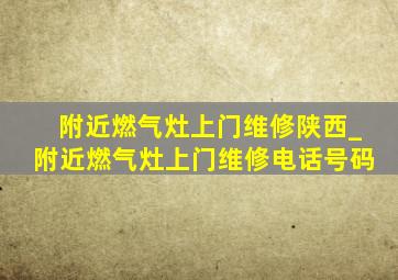 附近燃气灶上门维修陕西_附近燃气灶上门维修电话号码