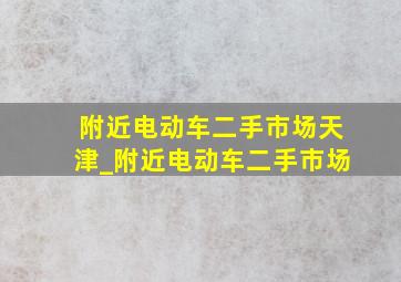 附近电动车二手市场天津_附近电动车二手市场