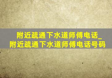 附近疏通下水道师傅电话_附近疏通下水道师傅电话号码