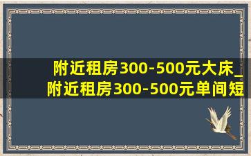 附近租房300-500元大床_附近租房300-500元单间短期