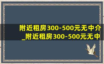 附近租房300-500元无中介_附近租房300-500元无中介费