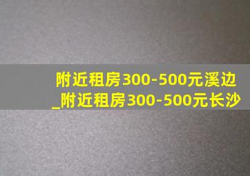 附近租房300-500元溪边_附近租房300-500元长沙