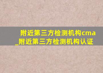 附近第三方检测机构cma_附近第三方检测机构认证