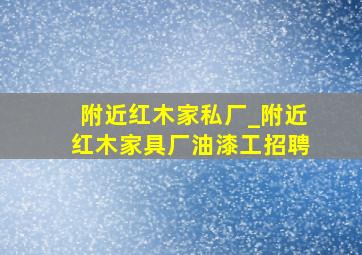 附近红木家私厂_附近红木家具厂油漆工招聘