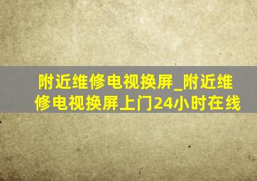 附近维修电视换屏_附近维修电视换屏上门24小时在线