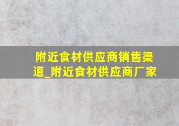 附近食材供应商销售渠道_附近食材供应商厂家