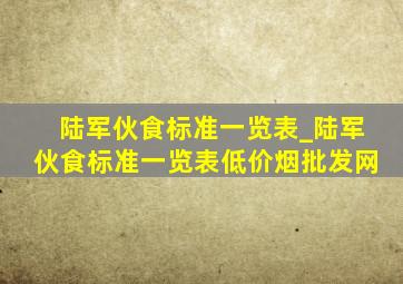 陆军伙食标准一览表_陆军伙食标准一览表(低价烟批发网)