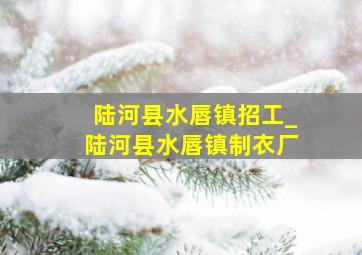 陆河县水唇镇招工_陆河县水唇镇制衣厂