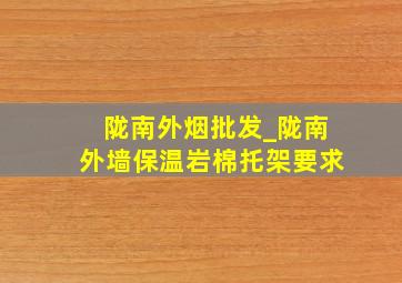 陇南外烟批发_陇南外墙保温岩棉托架要求