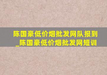 陈国豪(低价烟批发网)队报到_陈国豪(低价烟批发网)短训