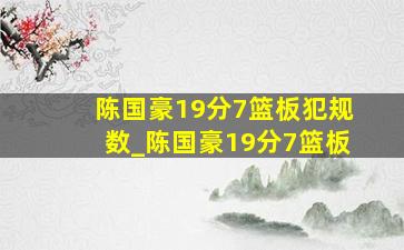 陈国豪19分7篮板犯规数_陈国豪19分7篮板