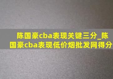 陈国豪cba表现关键三分_陈国豪cba表现(低价烟批发网)得分
