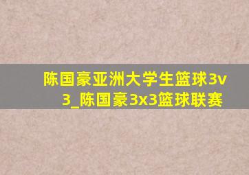 陈国豪亚洲大学生篮球3v3_陈国豪3x3篮球联赛