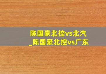 陈国豪北控vs北汽_陈国豪北控vs广东