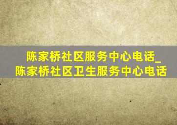 陈家桥社区服务中心电话_陈家桥社区卫生服务中心电话