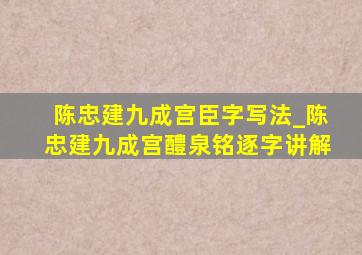 陈忠建九成宫臣字写法_陈忠建九成宫醴泉铭逐字讲解