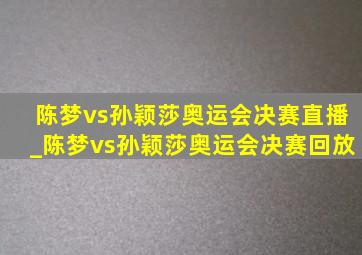 陈梦vs孙颖莎奥运会决赛直播_陈梦vs孙颖莎奥运会决赛回放