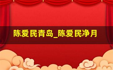 陈爱民青岛_陈爱民净月