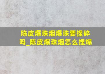 陈皮爆珠烟爆珠要捏碎吗_陈皮爆珠烟怎么捏爆