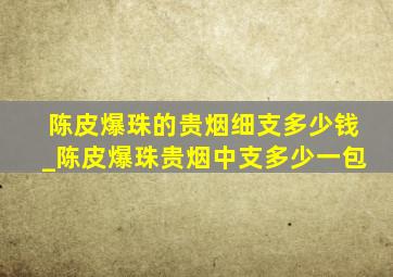 陈皮爆珠的贵烟细支多少钱_陈皮爆珠贵烟中支多少一包