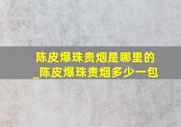 陈皮爆珠贵烟是哪里的_陈皮爆珠贵烟多少一包