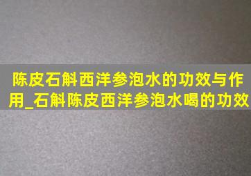 陈皮石斛西洋参泡水的功效与作用_石斛陈皮西洋参泡水喝的功效