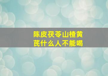 陈皮茯苓山楂黄芪什么人不能喝