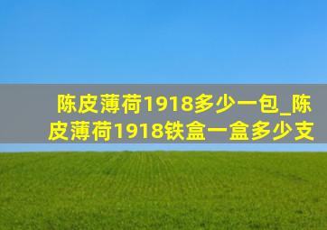 陈皮薄荷1918多少一包_陈皮薄荷1918铁盒一盒多少支